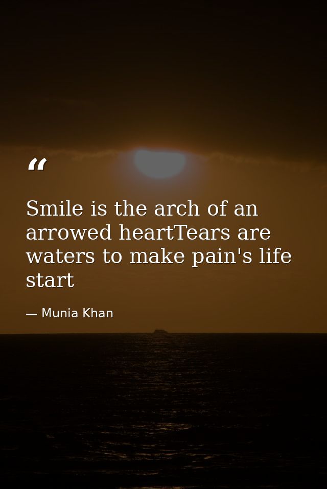 Smile is the arch of an arrowed heartTears are waters to make pain's life start — Munia Khan