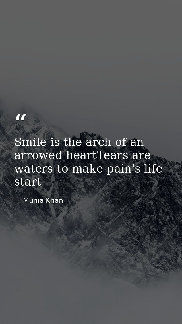 Smile is the arch of an arrowed heartTears are waters to make pain's life start — Munia Khan