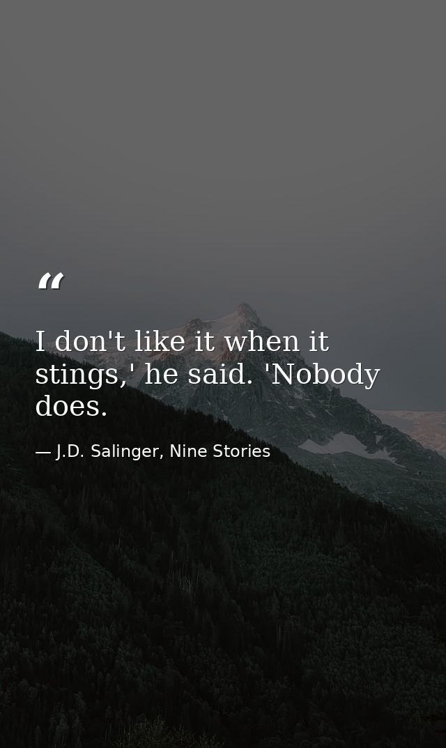 I don't like it when it stings,' he said. 'Nobody does. — J.D. Salinger, Nine Stories