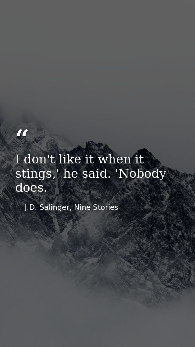 I don't like it when it stings,' he said. 'Nobody does. — J.D. Salinger, Nine Stories