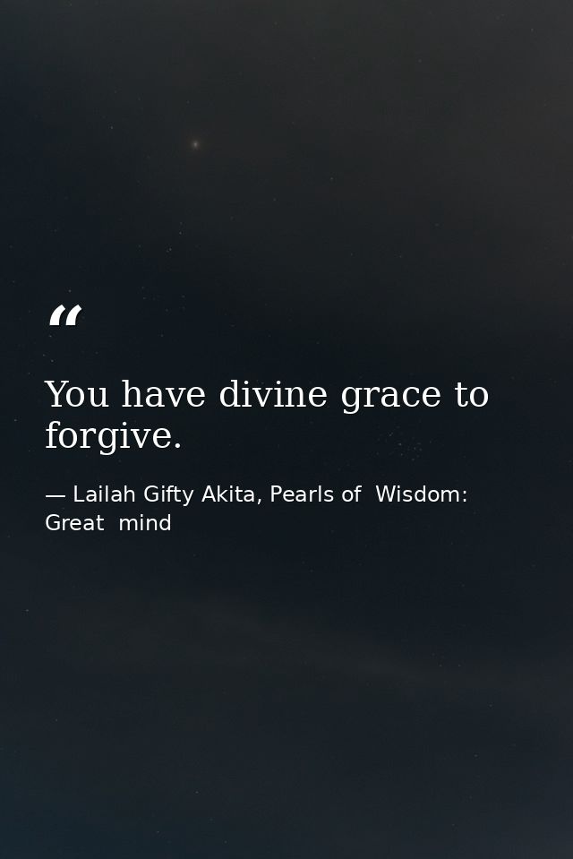 You have divine grace to forgive. — Lailah Gifty Akita, Pearls of  Wisdom: Great  mind