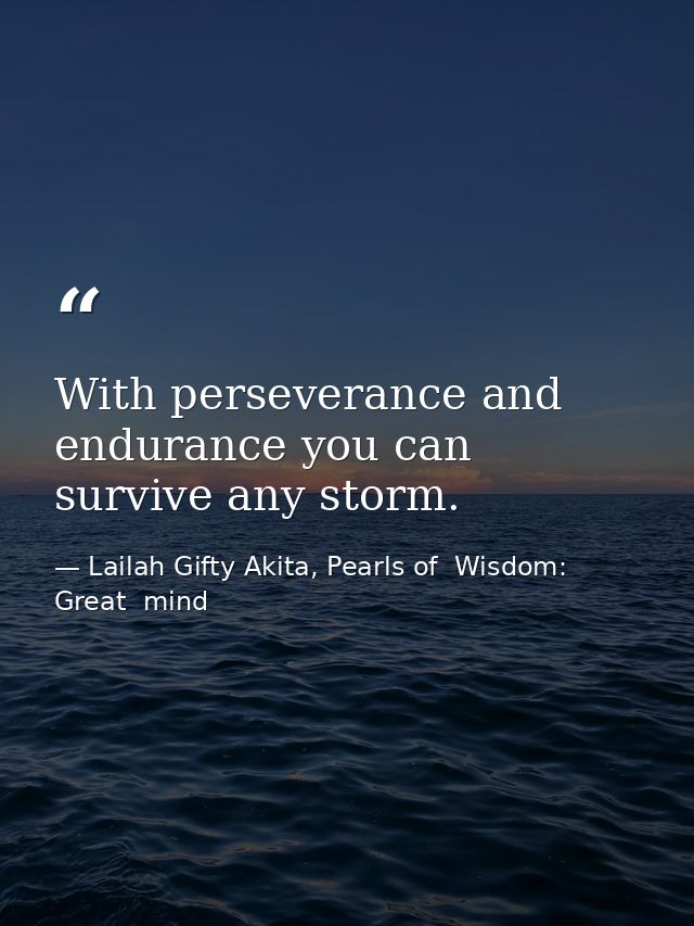 With perseverance and endurance you can survive any storm. — Lailah Gifty Akita, Pearls of  Wisdom: Great  mind