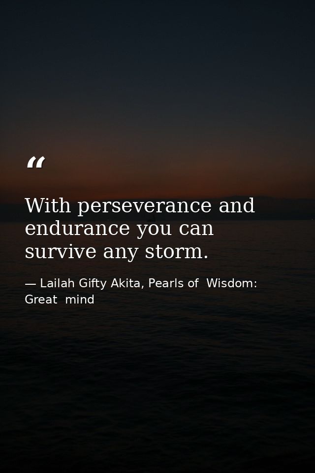 With perseverance and endurance you can survive any storm. — Lailah Gifty Akita, Pearls of  Wisdom: Great  mind