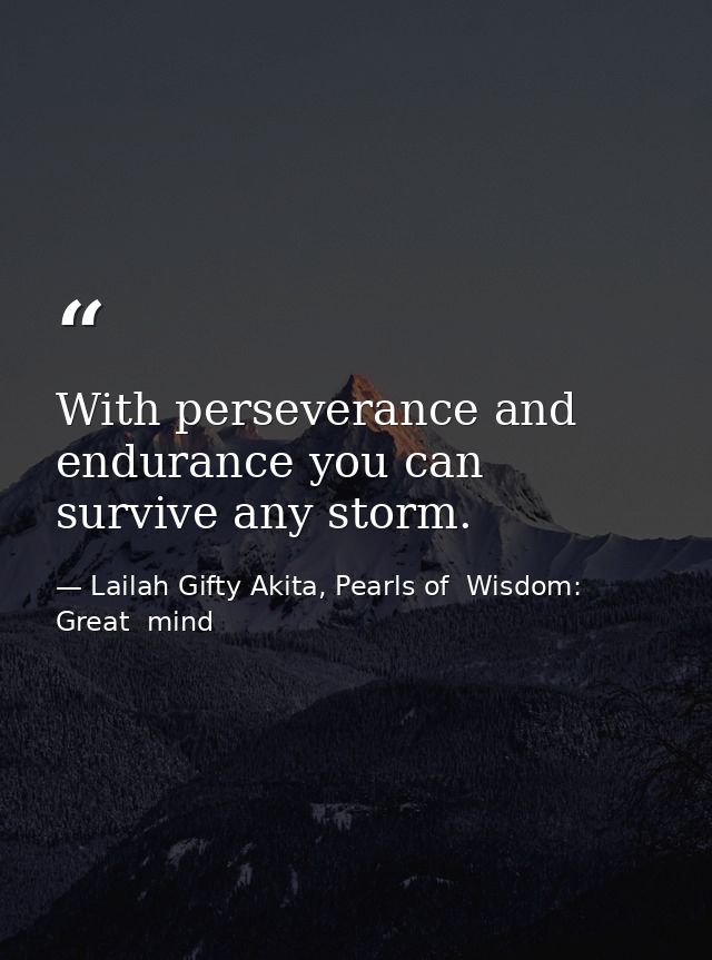 With perseverance and endurance you can survive any storm. — Lailah Gifty Akita, Pearls of  Wisdom: Great  mind