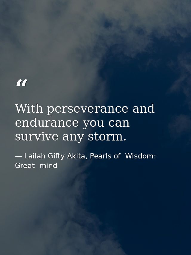 With perseverance and endurance you can survive any storm. — Lailah Gifty Akita, Pearls of  Wisdom: Great  mind