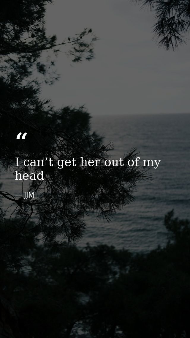 I can’t get her out of my head — JJM