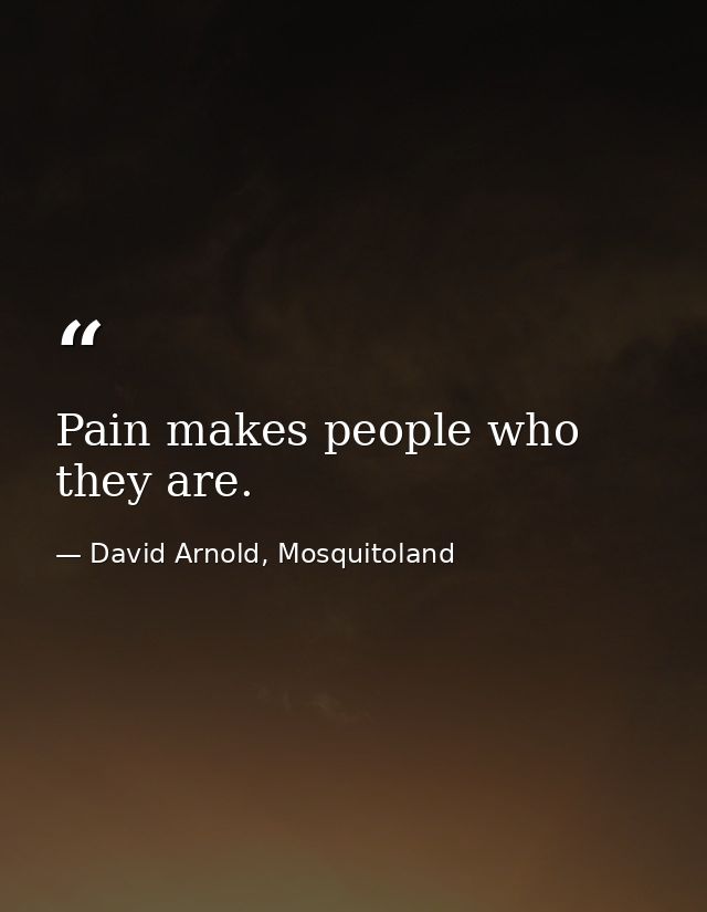 Pain makes people who they are. — David Arnold, Mosquitoland