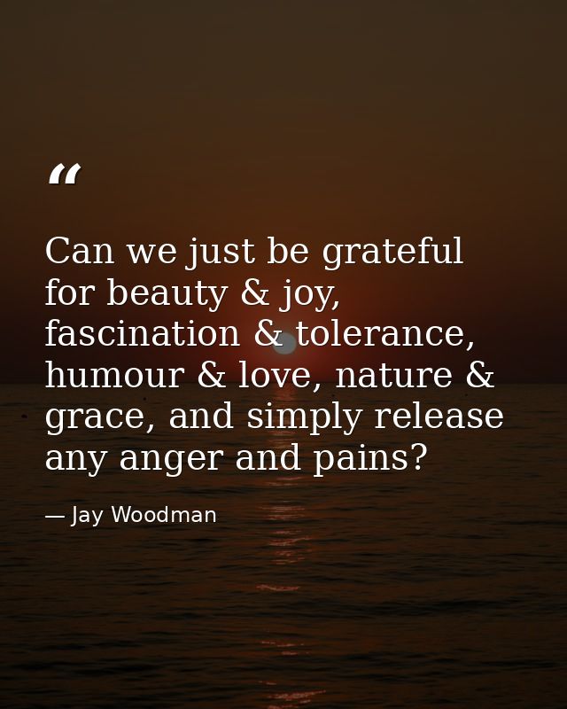 Can we just be grateful for beauty & joy, fascination & tolerance, humour & love, nature & grace, and simply release any — Jay Woodman