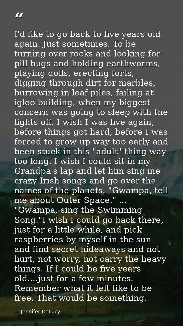 I'd like to go back to five years old again. Just sometimes. To be turning over rocks and looking for pill bugs and hold — Jennifer DeLucy