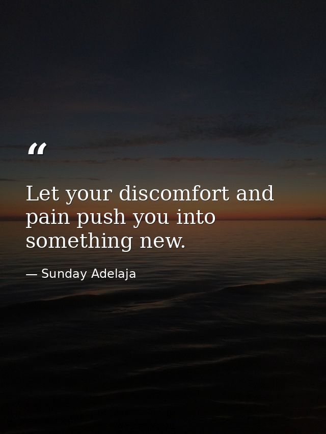 Let your discomfort and pain push you into something new. — Sunday Adelaja