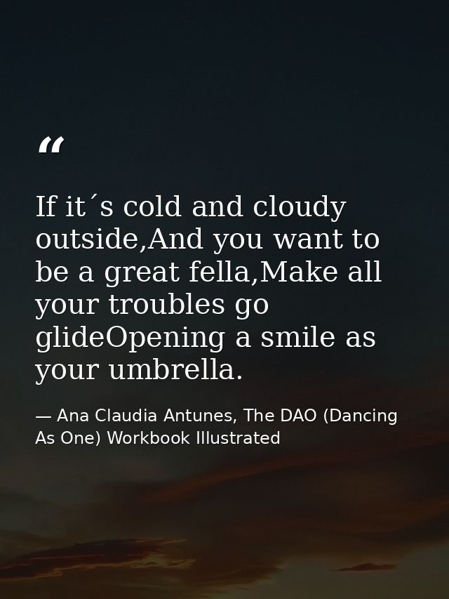 If it´s cold and cloudy outside,And you want to be a great fella,Make all your troubles go glideOpening a smile as your  — Ana Claudia Antunes, The DAO (Dancing As One) Workbook Illustrated
