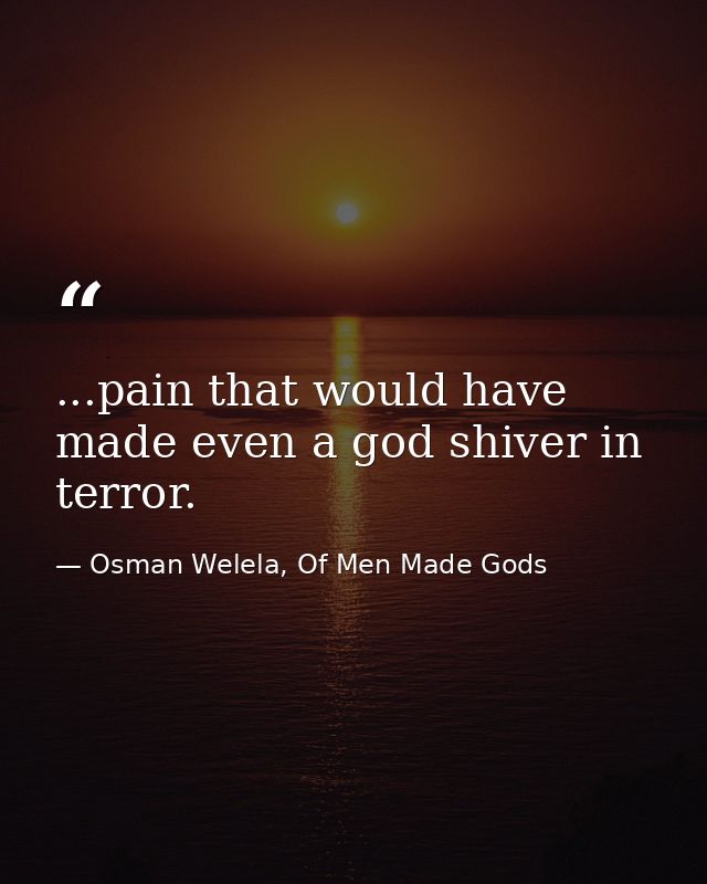 ...pain that would have made even a god shiver in terror. — Osman Welela, Of Men Made Gods