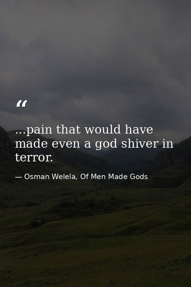 ...pain that would have made even a god shiver in terror. — Osman Welela, Of Men Made Gods