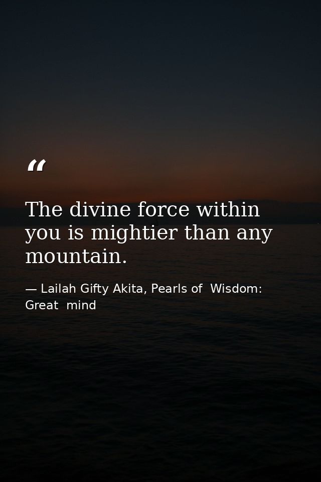 The divine force within you is mightier than any mountain. — Lailah Gifty Akita, Pearls of  Wisdom: Great  mind