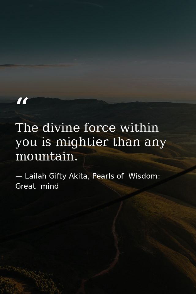 The divine force within you is mightier than any mountain. — Lailah Gifty Akita, Pearls of  Wisdom: Great  mind