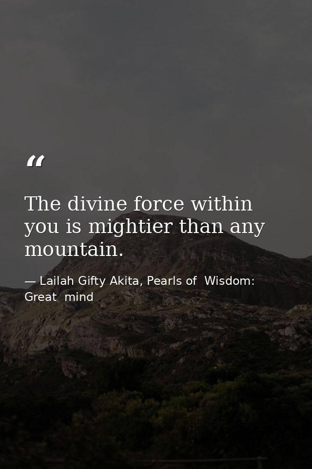 The divine force within you is mightier than any mountain. — Lailah Gifty Akita, Pearls of  Wisdom: Great  mind