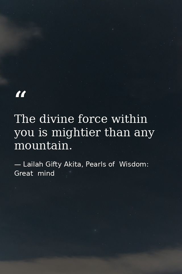 The divine force within you is mightier than any mountain. — Lailah Gifty Akita, Pearls of  Wisdom: Great  mind