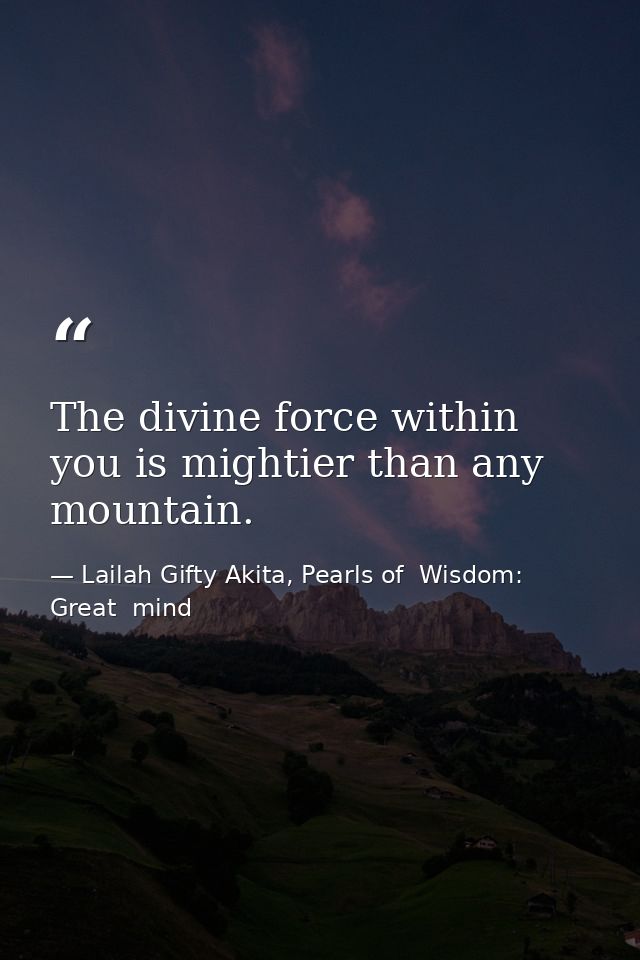 The divine force within you is mightier than any mountain. — Lailah Gifty Akita, Pearls of  Wisdom: Great  mind
