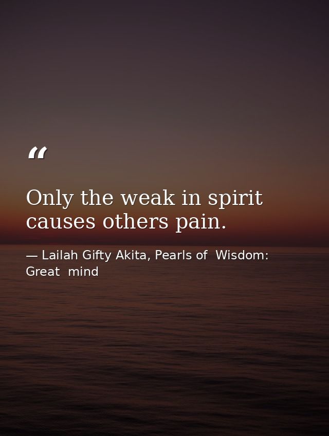 Only the weak in spirit causes others pain. — Lailah Gifty Akita, Pearls of  Wisdom: Great  mind