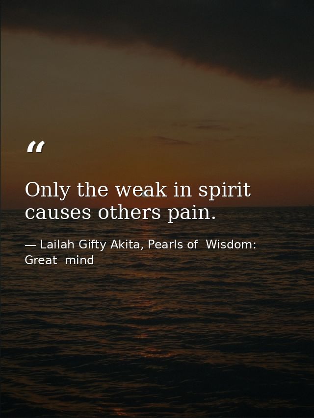 Only the weak in spirit causes others pain. — Lailah Gifty Akita, Pearls of  Wisdom: Great  mind