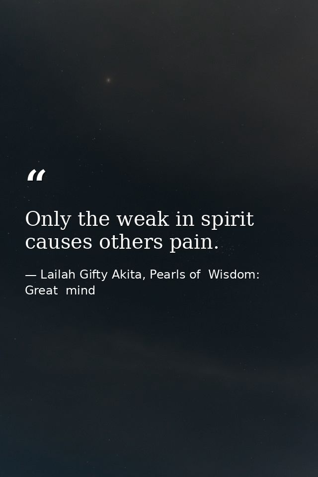 Only the weak in spirit causes others pain. — Lailah Gifty Akita, Pearls of  Wisdom: Great  mind