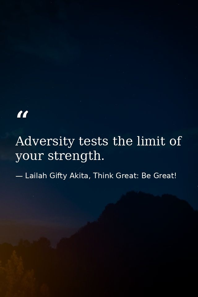 Adversity tests the limit of your strength. — Lailah Gifty Akita, Think Great: Be Great!