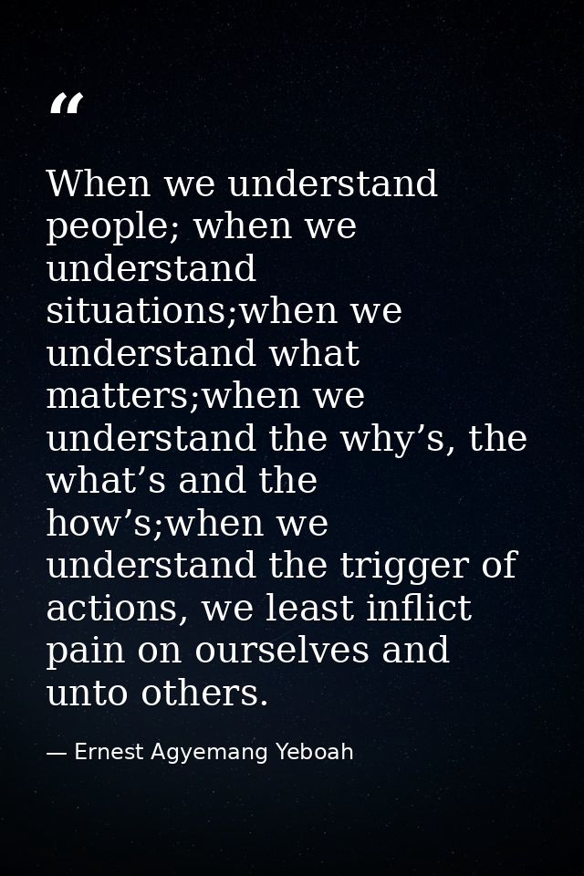 When we understand people; when we understand situations;when we understand what matters;when we understand the why’s, t — Ernest Agyemang Yeboah