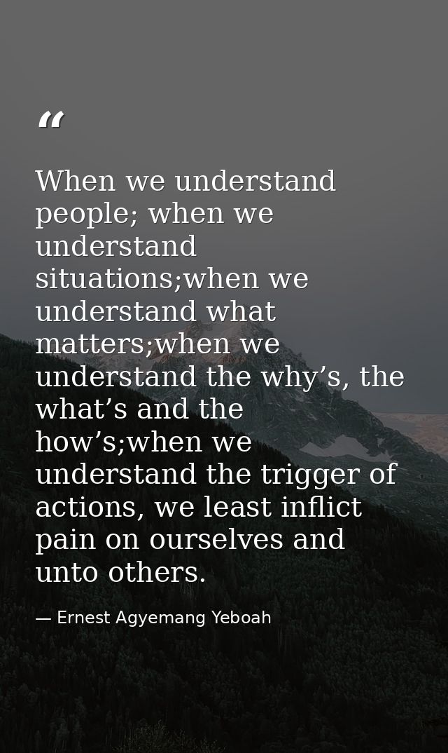When we understand people; when we understand situations;when we understand what matters;when we understand the why’s, t — Ernest Agyemang Yeboah