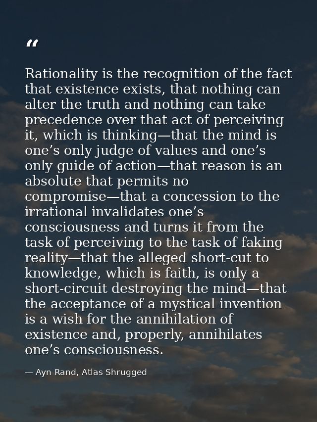 Rationality is the recognition of the fact that existence exists, that nothing can alter the truth and nothing can take  — Ayn Rand, Atlas Shrugged