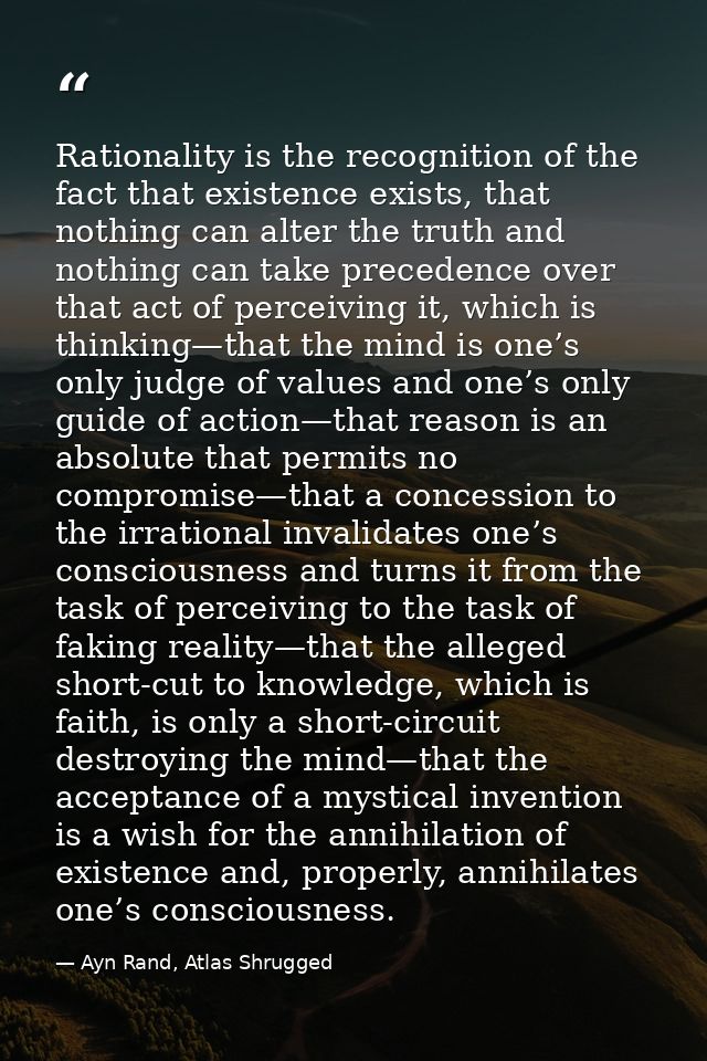 Rationality is the recognition of the fact that existence exists, that nothing can alter the truth and nothing can take  — Ayn Rand, Atlas Shrugged