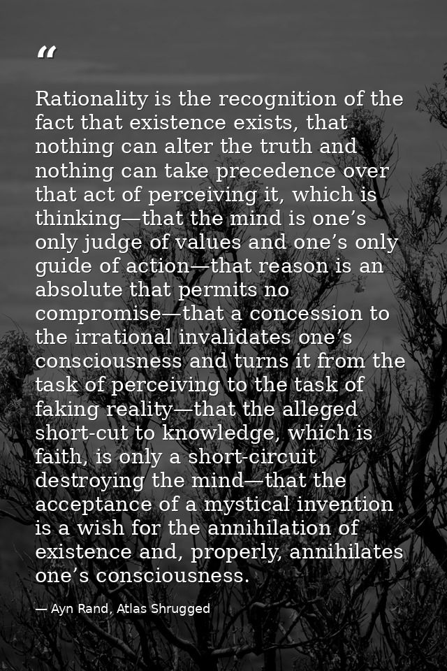 Rationality is the recognition of the fact that existence exists, that nothing can alter the truth and nothing can take  — Ayn Rand, Atlas Shrugged