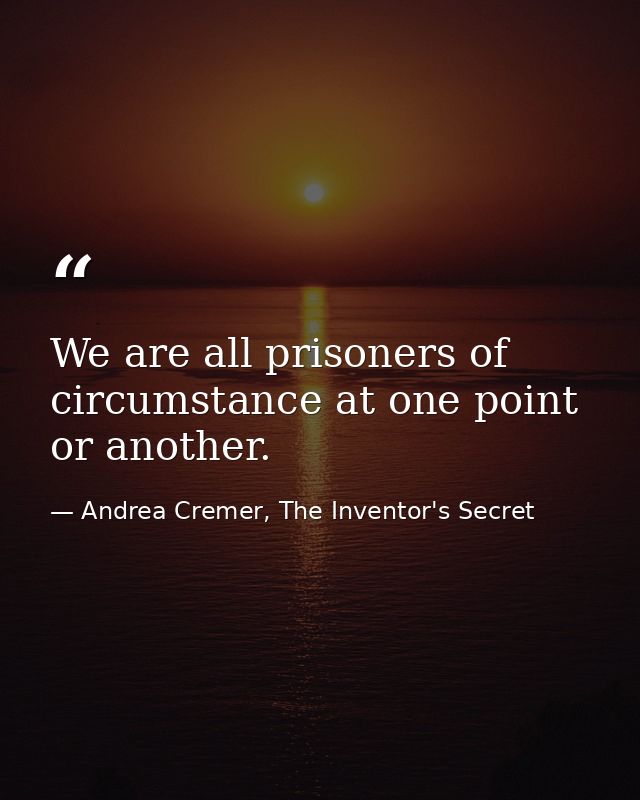 We are all prisoners of circumstance at one point or another. — Andrea Cremer, The Inventor's Secret
