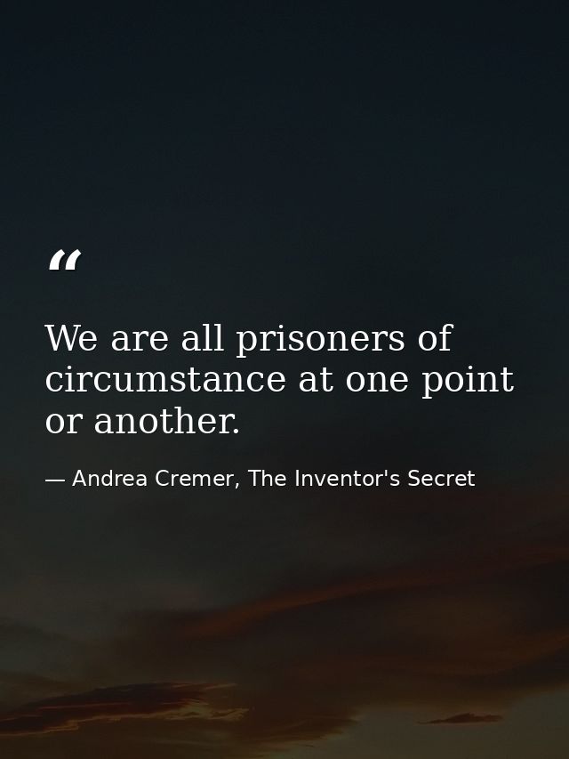 We are all prisoners of circumstance at one point or another. — Andrea Cremer, The Inventor's Secret