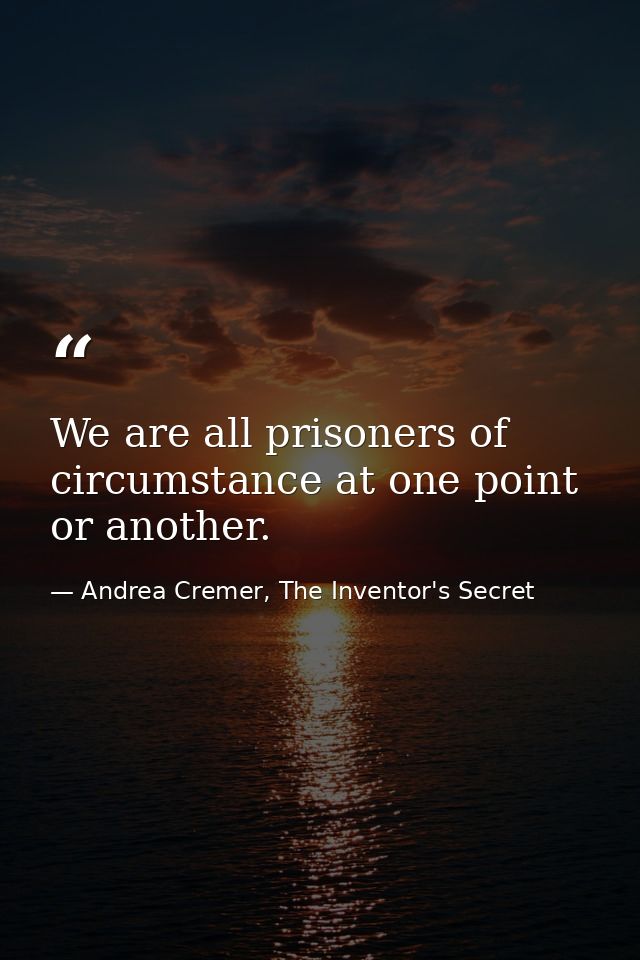 We are all prisoners of circumstance at one point or another. — Andrea Cremer, The Inventor's Secret