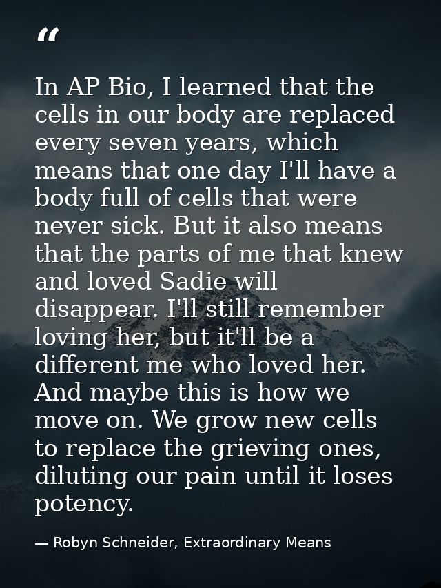 In AP Bio, I learned that the cells in our body are replaced every seven years, which means that one day I'll have a bod — Robyn Schneider, Extraordinary Means