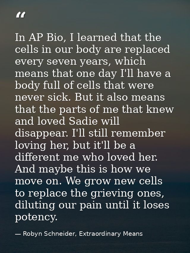 In AP Bio, I learned that the cells in our body are replaced every seven years, which means that one day I'll have a bod — Robyn Schneider, Extraordinary Means