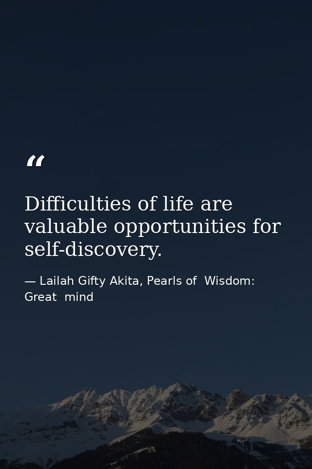 Difficulties of life are valuable opportunities for self-discovery. — Lailah Gifty Akita, Pearls of  Wisdom: Great  mind
