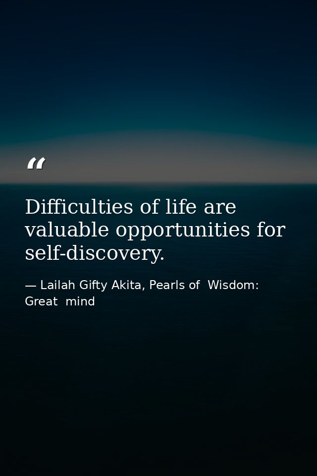 Difficulties of life are valuable opportunities for self-discovery. — Lailah Gifty Akita, Pearls of  Wisdom: Great  mind