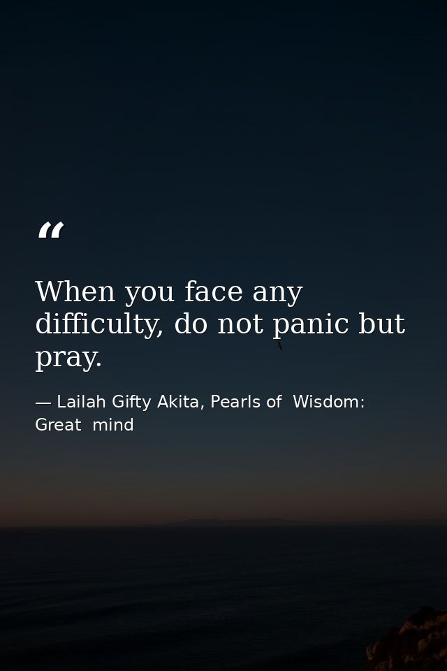 When you face any difficulty, do not panic but pray. — Lailah Gifty Akita, Pearls of  Wisdom: Great  mind