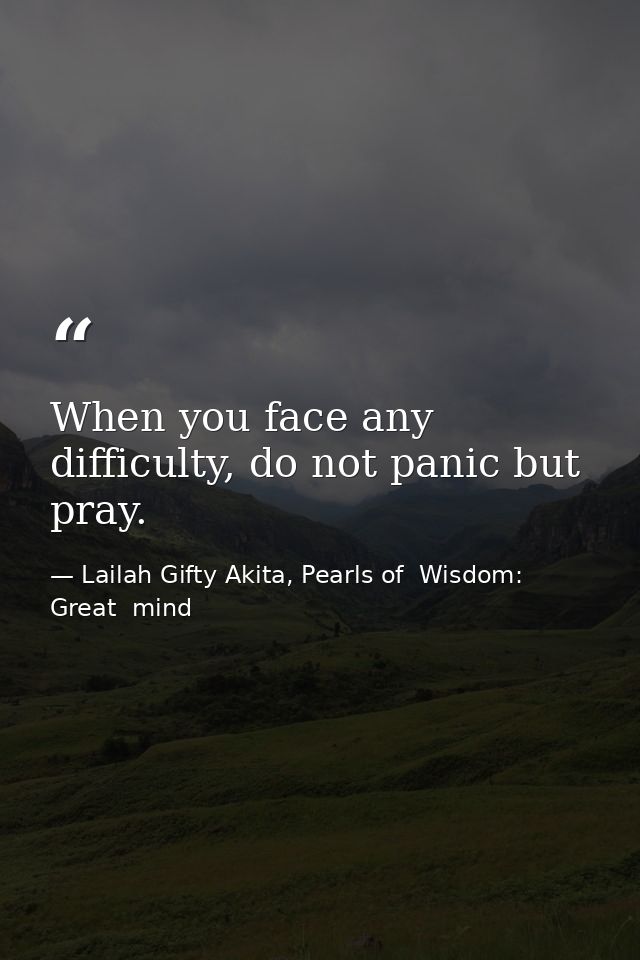 When you face any difficulty, do not panic but pray. — Lailah Gifty Akita, Pearls of  Wisdom: Great  mind