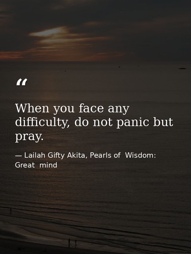 When you face any difficulty, do not panic but pray. — Lailah Gifty Akita, Pearls of  Wisdom: Great  mind