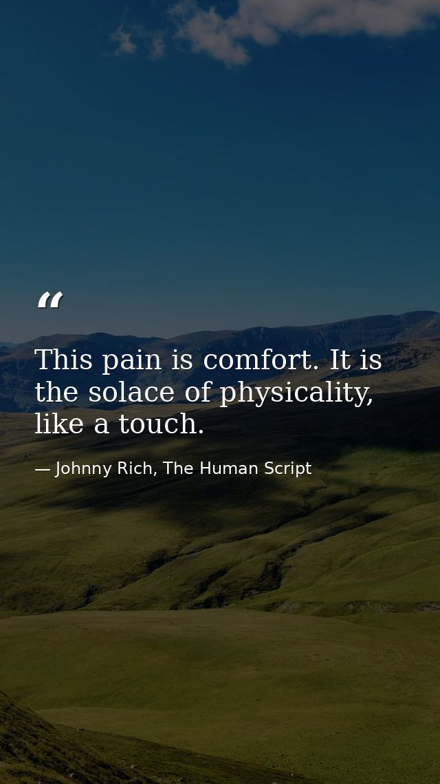 This pain is comfort. It is the solace of physicality, like a touch. — Johnny Rich, The Human Script