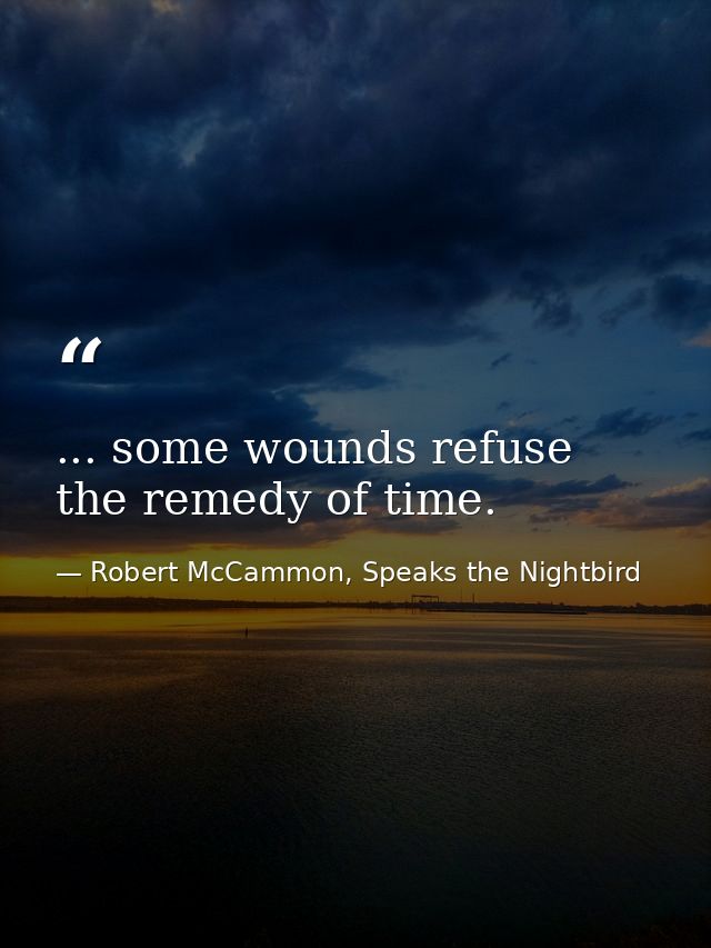 ... some wounds refuse the remedy of time. — Robert McCammon, Speaks the Nightbird