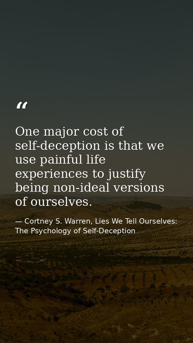 One major cost of self-deception is that we use painful life experiences to justify being non-ideal versions of ourselve — Cortney S. Warren, Lies We Tell Ourselves: The Psychology of Self-Deception