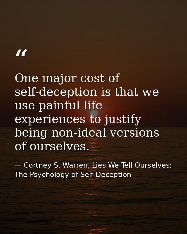 One major cost of self-deception is that we use painful life experiences to justify being non-ideal versions of ourselve — Cortney S. Warren, Lies We Tell Ourselves: The Psychology of Self-Deception