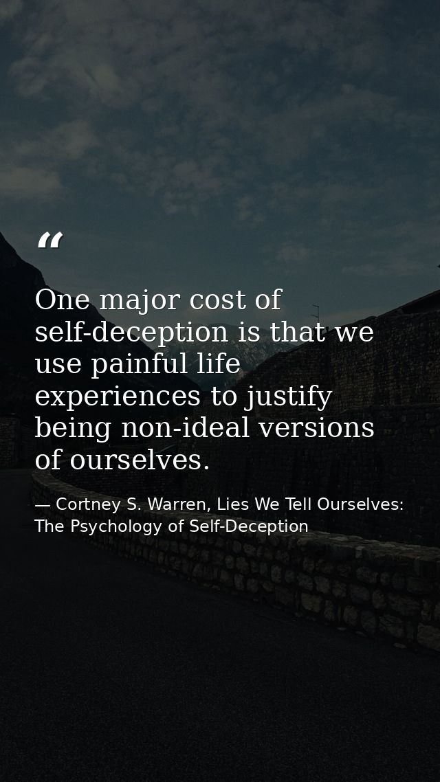 One major cost of self-deception is that we use painful life experiences to justify being non-ideal versions of ourselve — Cortney S. Warren, Lies We Tell Ourselves: The Psychology of Self-Deception