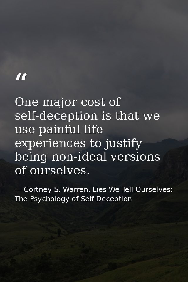 One major cost of self-deception is that we use painful life experiences to justify being non-ideal versions of ourselve — Cortney S. Warren, Lies We Tell Ourselves: The Psychology of Self-Deception