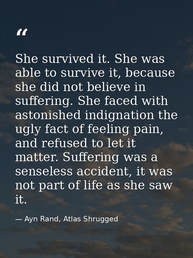 She survived it. She was able to survive it, because she did not believe in suffering. She faced with astonished indigna — Ayn Rand, Atlas Shrugged