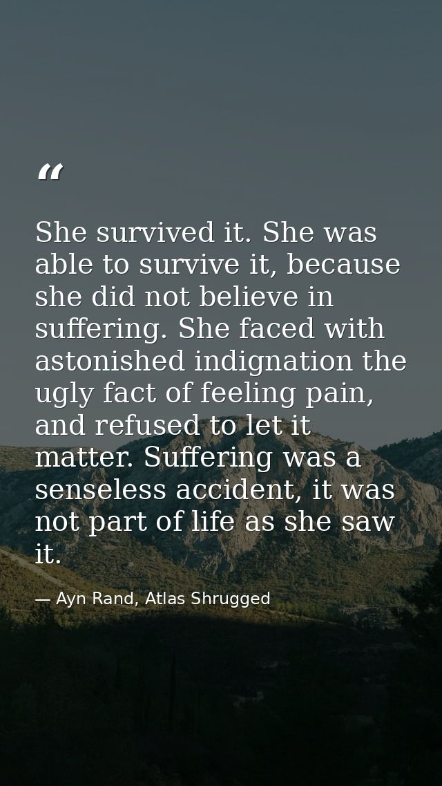 She survived it. She was able to survive it, because she did not believe in suffering. She faced with astonished indigna — Ayn Rand, Atlas Shrugged