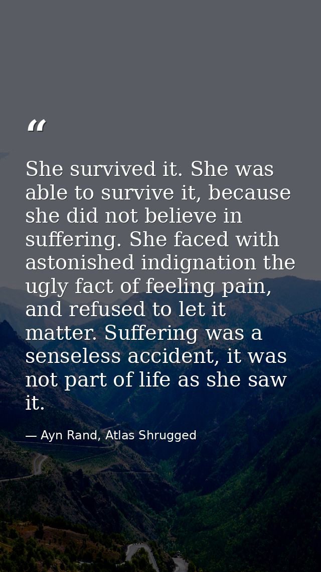 She survived it. She was able to survive it, because she did not believe in suffering. She faced with astonished indigna — Ayn Rand, Atlas Shrugged